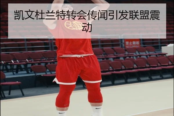 凯文杜兰特转会传闻引发联盟震动